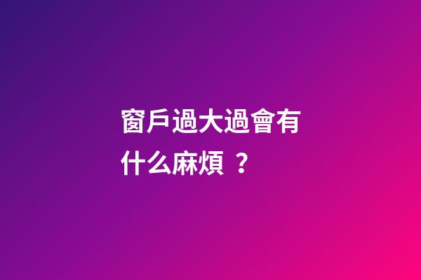 窗戶過大過會有什么麻煩？